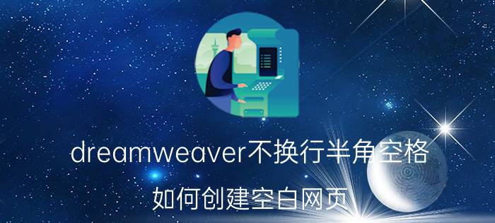 dreamweaver不换行半角空格 如何创建空白网页？